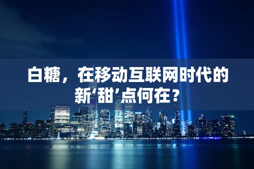白糖，在移动互联网时代的新‘甜’点何在？