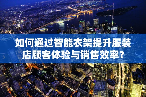 如何通过智能衣架提升服装店顾客体验与销售效率？