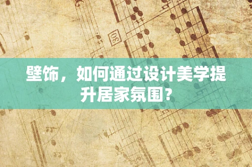 壁饰，如何通过设计美学提升居家氛围？