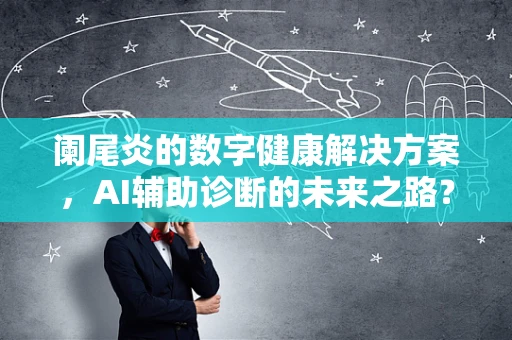 阑尾炎的数字健康解决方案，AI辅助诊断的未来之路？