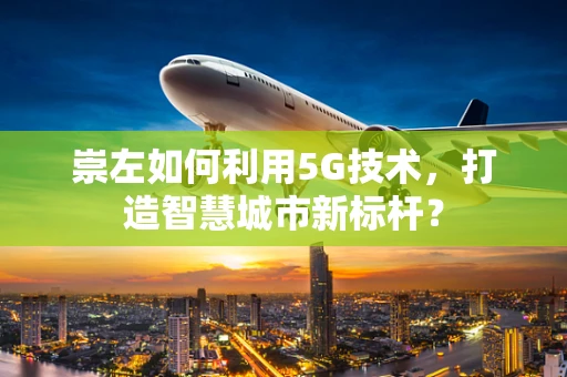 崇左如何利用5G技术，打造智慧城市新标杆？