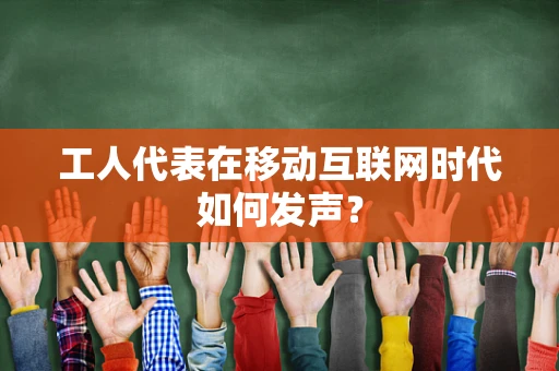 工人代表在移动互联网时代如何发声？