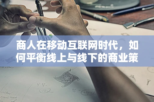 商人在移动互联网时代，如何平衡线上与线下的商业策略？