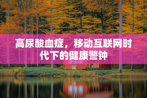 高尿酸血症，移动互联网时代下的健康警钟