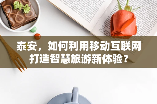 泰安，如何利用移动互联网打造智慧旅游新体验？