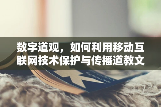 数字道观，如何利用移动互联网技术保护与传播道教文化？