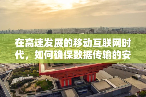 在高速发展的移动互联网时代，如何确保数据传输的安全门万无一失？