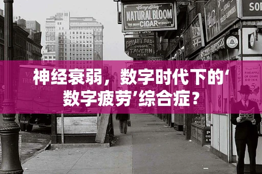 神经衰弱，数字时代下的‘数字疲劳’综合症？