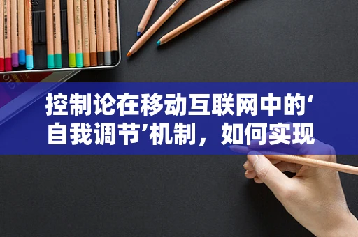 控制论在移动互联网中的‘自我调节’机制，如何实现精准控制？
