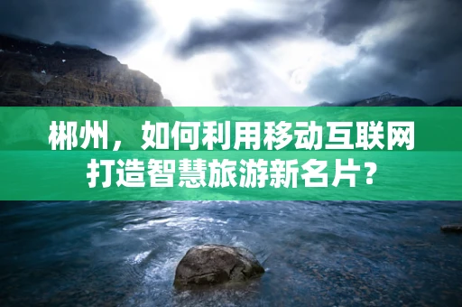 郴州，如何利用移动互联网打造智慧旅游新名片？