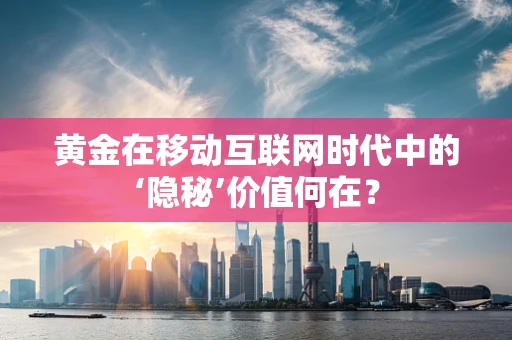 黄金在移动互联网时代中的‘隐秘’价值何在？
