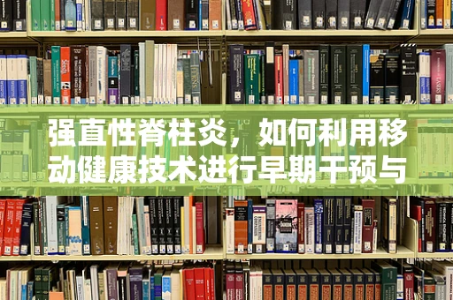 强直性脊柱炎，如何利用移动健康技术进行早期干预与监测？