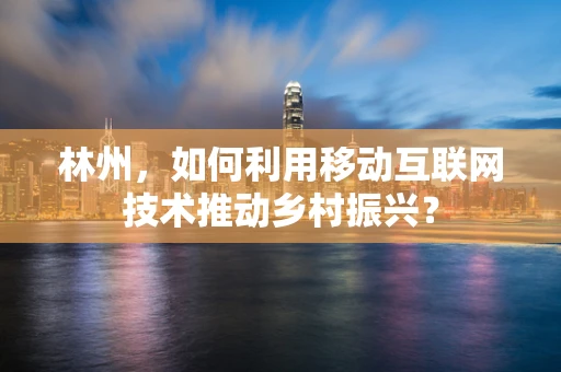 林州，如何利用移动互联网技术推动乡村振兴？