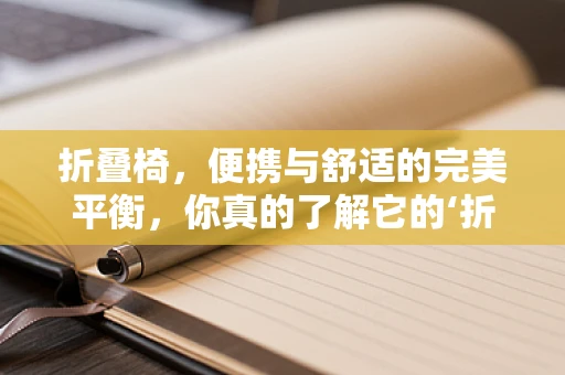 折叠椅，便携与舒适的完美平衡，你真的了解它的‘折叠’奥秘吗？