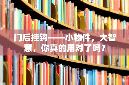 门后挂钩——小物件，大智慧，你真的用对了吗？