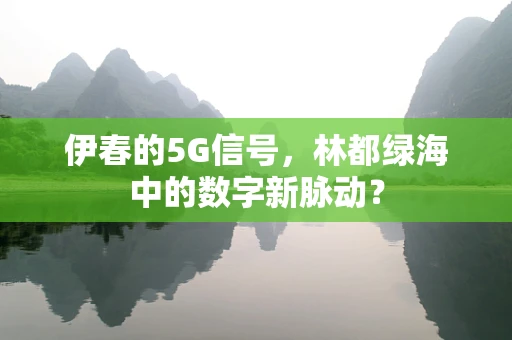 伊春的5G信号，林都绿海中的数字新脉动？