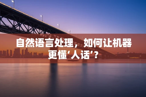 自然语言处理，如何让机器更懂‘人话’？