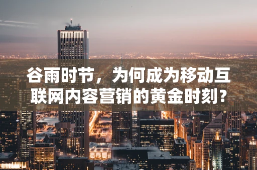 谷雨时节，为何成为移动互联网内容营销的黄金时刻？