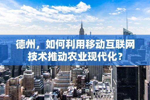 德州，如何利用移动互联网技术推动农业现代化？