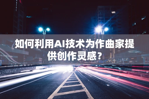 如何利用AI技术为作曲家提供创作灵感？