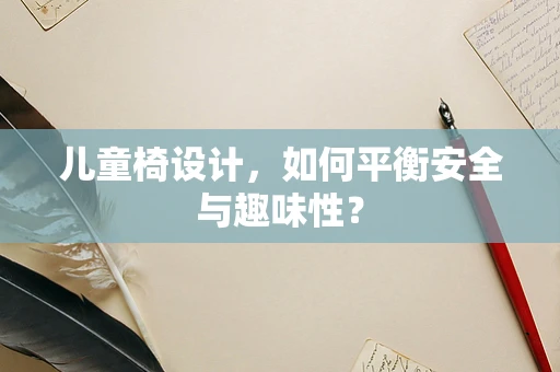 儿童椅设计，如何平衡安全与趣味性？