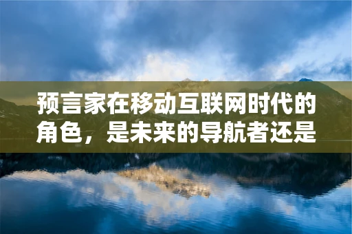 预言家在移动互联网时代的角色，是未来的导航者还是过时的巫师？