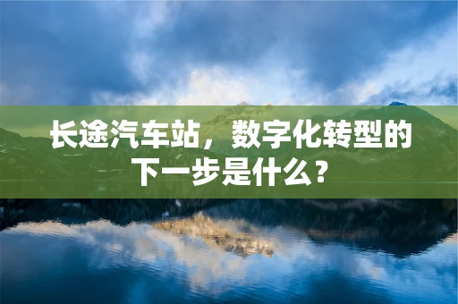 长途汽车站，数字化转型的下一步是什么？