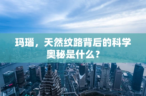 玛瑙，天然纹路背后的科学奥秘是什么？