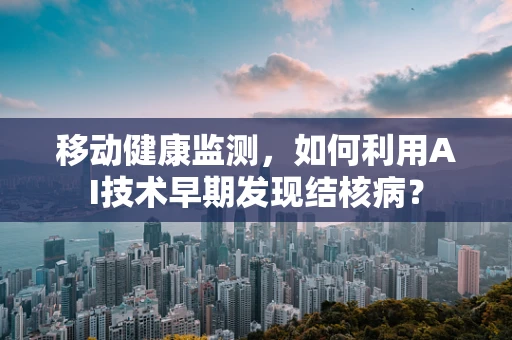 移动健康监测，如何利用AI技术早期发现结核病？