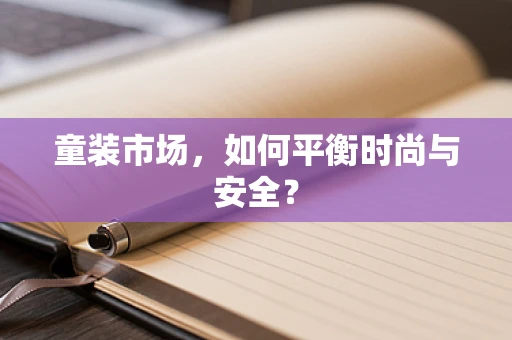 童装市场，如何平衡时尚与安全？
