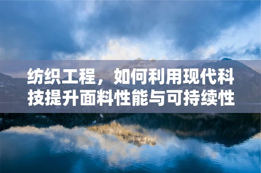 纺织工程，如何利用现代科技提升面料性能与可持续性？