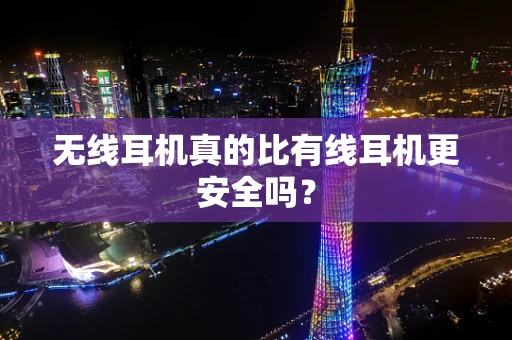 无线耳机真的比有线耳机更安全吗？