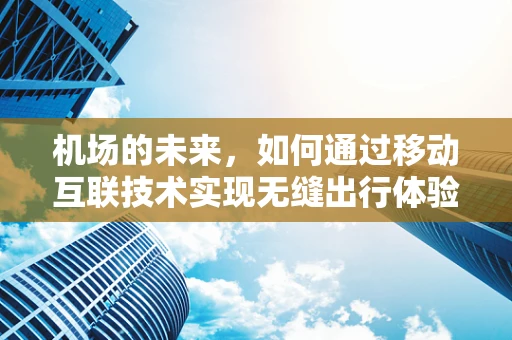 机场的未来，如何通过移动互联技术实现无缝出行体验？