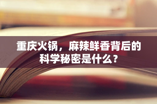 重庆火锅，麻辣鲜香背后的科学秘密是什么？