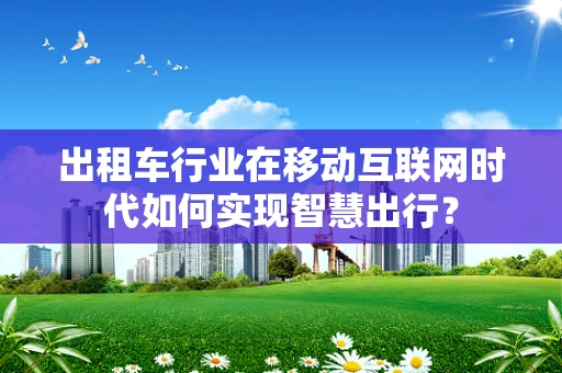 出租车行业在移动互联网时代如何实现智慧出行？