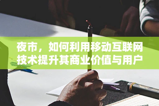 夜市，如何利用移动互联网技术提升其商业价值与用户体验？