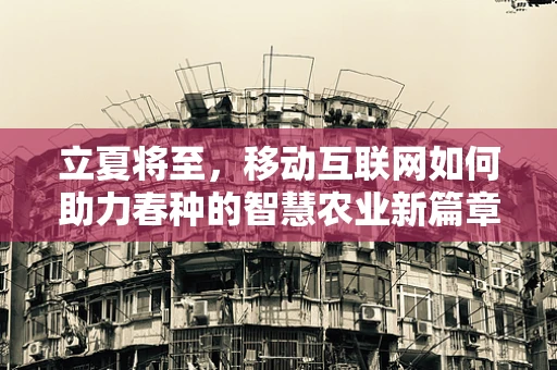 立夏将至，移动互联网如何助力春种的智慧农业新篇章？
