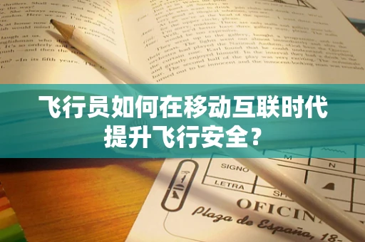 飞行员如何在移动互联时代提升飞行安全？
