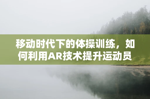 移动时代下的体操训练，如何利用AR技术提升运动员表现？