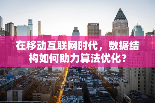 在移动互联网时代，数据结构如何助力算法优化？