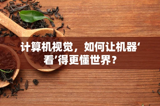 计算机视觉，如何让机器‘看’得更懂世界？