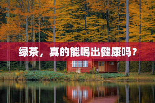 绿茶，真的能喝出健康吗？