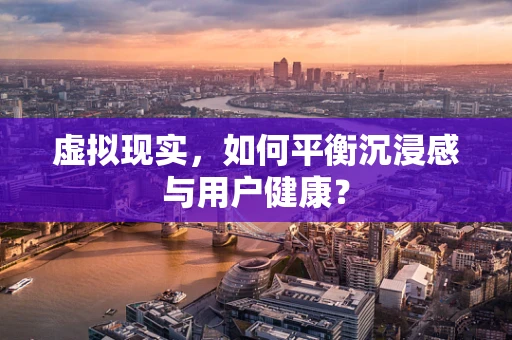 虚拟现实，如何平衡沉浸感与用户健康？