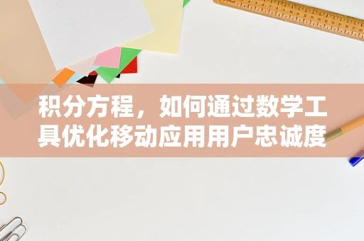 积分方程，如何通过数学工具优化移动应用用户忠诚度计划？