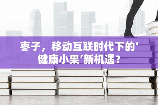 枣子，移动互联时代下的‘健康小果’新机遇？