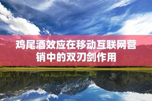 鸡尾酒效应在移动互联网营销中的双刃剑作用