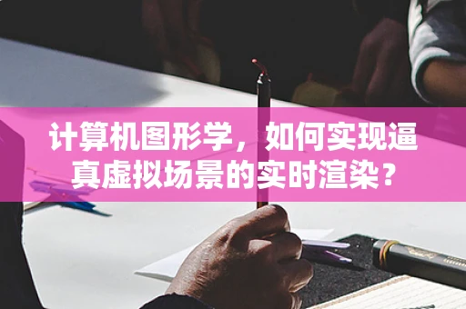 计算机图形学，如何实现逼真虚拟场景的实时渲染？