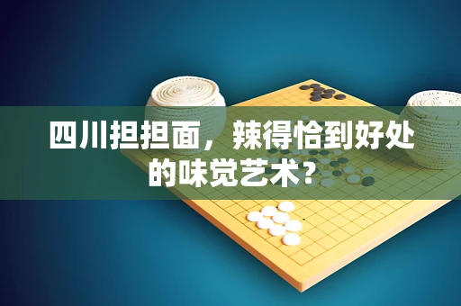 四川担担面，辣得恰到好处的味觉艺术？