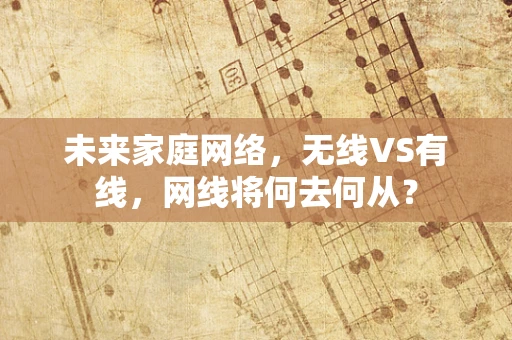 未来家庭网络，无线VS有线，网线将何去何从？