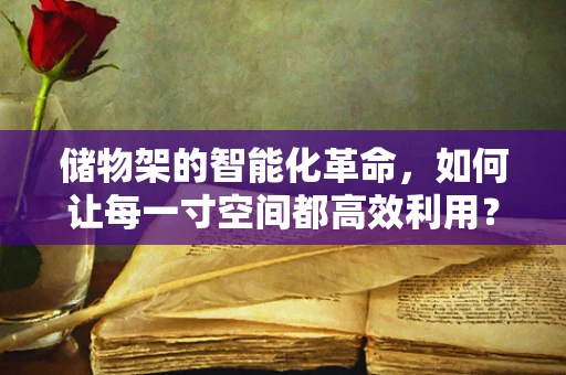 储物架的智能化革命，如何让每一寸空间都高效利用？